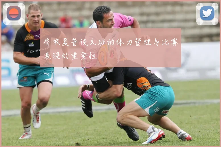 香农夏普谈文班的体力管理与比赛表现的重要性