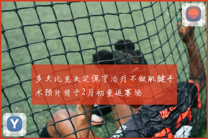 多夫比克决定保守治疗不做肌腱手术预计将于2月初重返赛场