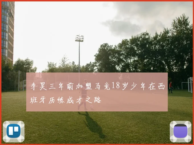 李昊三年前加盟马竞18岁少年在西班牙历练成才之路