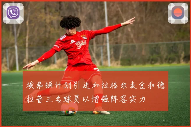 埃弗顿计划引进加拉格尔麦金和德拉普三名球员以增强阵容实力