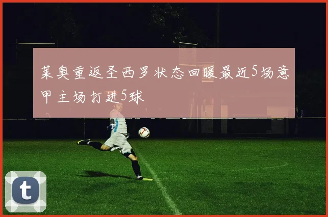 莱奥重返圣西罗状态回暖最近5场意甲主场打进5球