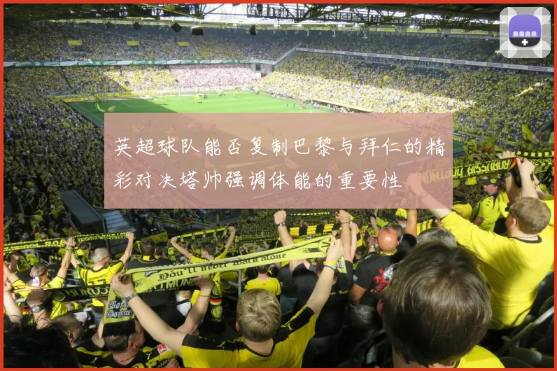 英超球队能否复制巴黎与拜仁的精彩对决塔帅强调体能的重要性