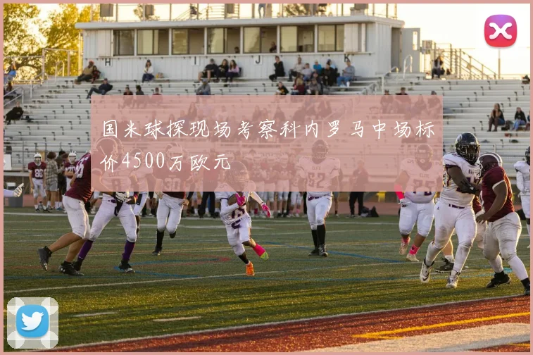 国米球探现场考察科内罗马中场标价4500万欧元